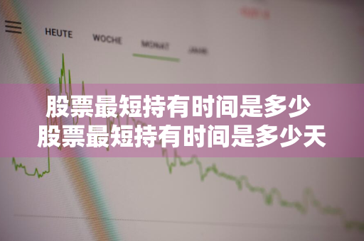 股票最短持有时间是多少 股票最短持有时间是多少天