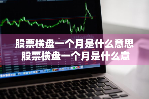 股票横盘一个月是什么意思 股票横盘一个月是什么意思啊