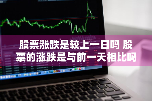 股票涨跌是较上一日吗 股票的涨跌是与前一天相比吗