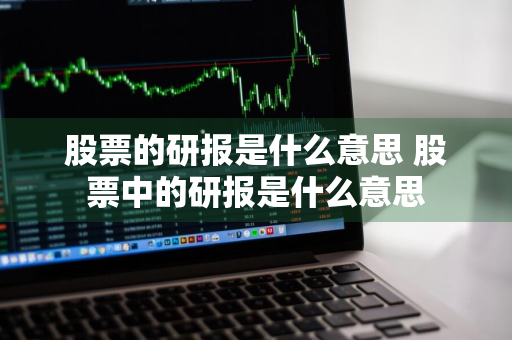 股票的研报是什么意思 股票中的研报是什么意思