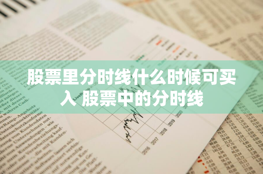 股票里分时线什么时候可买入 股票中的分时线