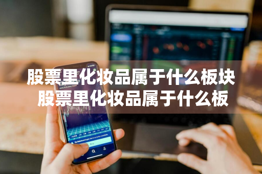 股票里化妆品属于什么板块 股票里化妆品属于什么板块的