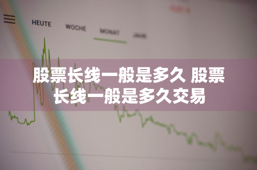 股票长线一般是多久 股票长线一般是多久交易