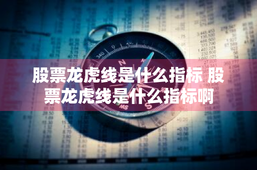 股票龙虎线是什么指标 股票龙虎线是什么指标啊