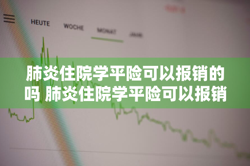 肺炎住院学平险可以报销的吗 肺炎住院学平险可以报销的吗多少钱
