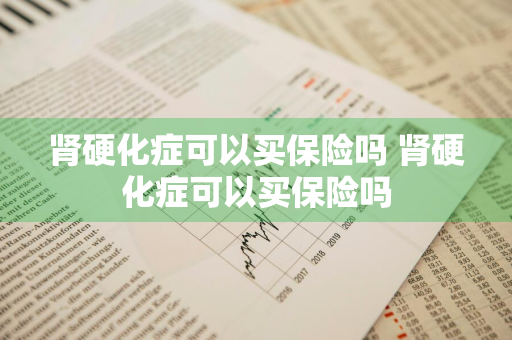 肾硬化症可以买保险吗 肾硬化症可以买保险吗