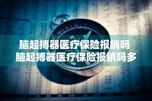 脑起搏器医疗保险报销吗 脑起搏器医疗保险报销吗多少钱