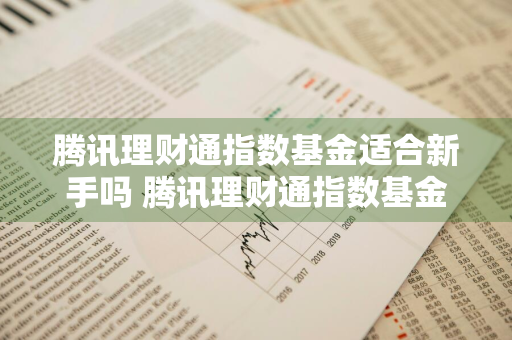 腾讯理财通指数基金适合新手吗 腾讯理财通指数基金怎么买?