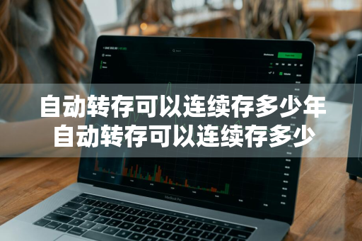 自动转存可以连续存多少年 自动转存可以连续存多少年的钱