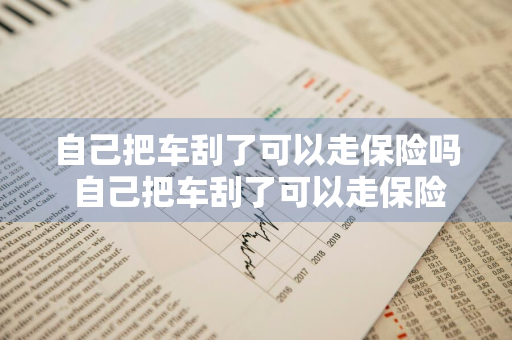 自己把车刮了可以走保险吗 自己把车刮了可以走保险吗没有拍照
