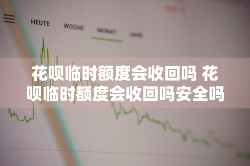 花呗临时额度会收回吗 花呗临时额度会收回吗安全吗
