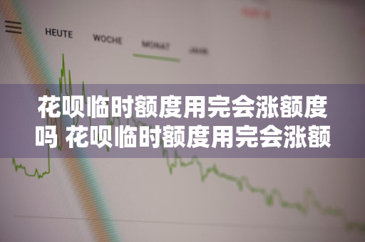 花呗临时额度用完会涨额度吗 花呗临时额度用完会涨额度吗安全吗