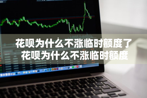 花呗为什么不涨临时额度了 花呗为什么不涨临时额度了呢