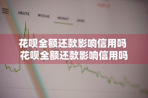 花呗全额还款影响信用吗 花呗全额还款影响信用吗