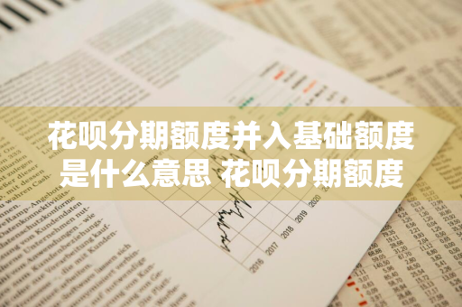 花呗分期额度并入基础额度是什么意思 花呗分期额度并入基础额度是什么意思啊
