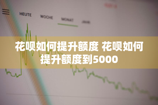 花呗如何提升额度 花呗如何提升额度到5000