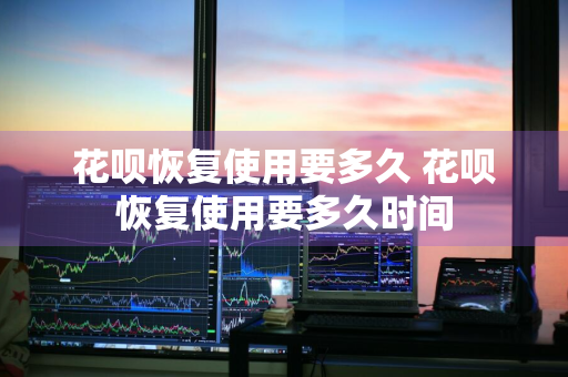 花呗恢复使用要多久 花呗恢复使用要多久时间