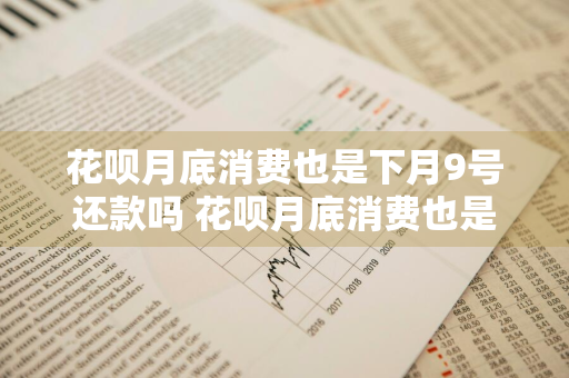 花呗月底消费也是下月9号还款吗 花呗月底消费也是下月9号还款吗怎么算
