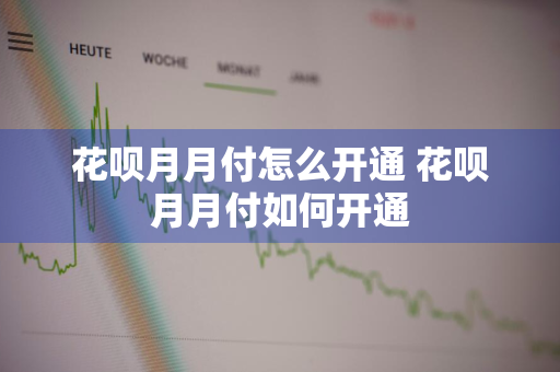 花呗月月付怎么开通 花呗月月付如何开通