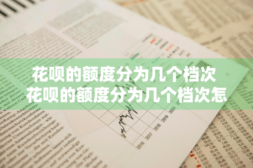 花呗的额度分为几个档次 花呗的额度分为几个档次怎么算