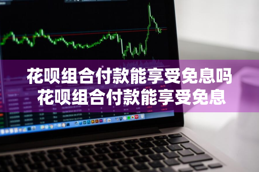 花呗组合付款能享受免息吗 花呗组合付款能享受免息吗是真的吗