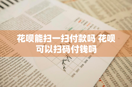 花呗能扫一扫付款吗 花呗可以扫码付钱吗