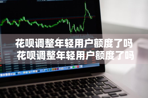 花呗调整年轻用户额度了吗 花呗调整年轻用户额度了吗怎么办