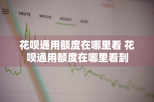 花呗通用额度在哪里看 花呗通用额度在哪里看到