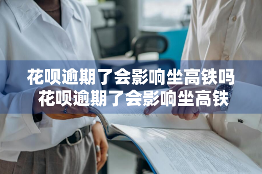 花呗逾期了会影响坐高铁吗 花呗逾期了会影响坐高铁吗知乎