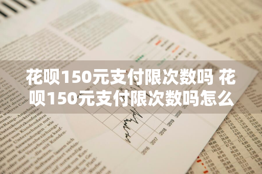 花呗150元支付限次数吗 花呗150元支付限次数吗怎么设置