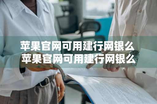 苹果官网可用建行网银么 苹果官网可用建行网银么