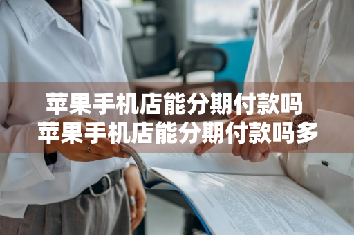 苹果手机店能分期付款吗 苹果手机店能分期付款吗多少钱