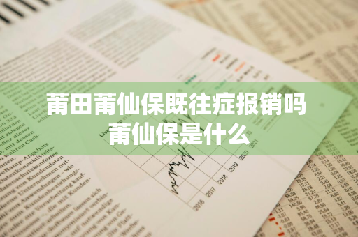 莆田莆仙保既往症报销吗 莆仙保是什么