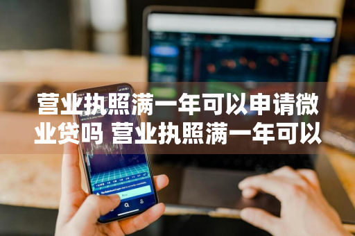 营业执照满一年可以申请微业贷吗 营业执照满一年可以申请微业贷吗