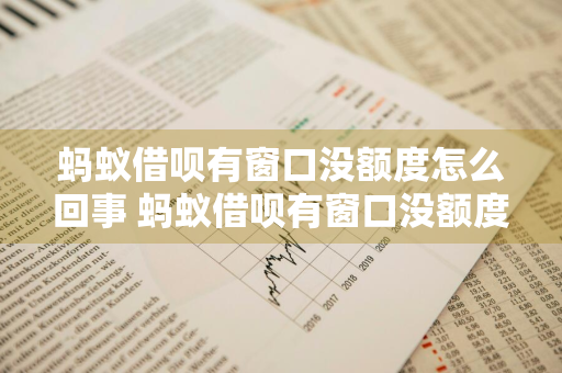 蚂蚁借呗有窗口没额度怎么回事 蚂蚁借呗有窗口没额度怎么回事啊