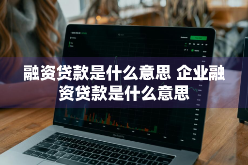 融资贷款是什么意思 企业融资贷款是什么意思
