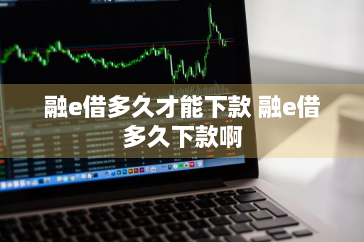 融e借多久才能下款 融e借多久下款啊