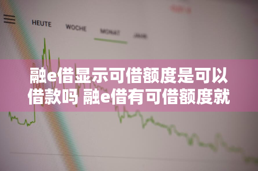 融e借显示可借额度是可以借款吗 融e借有可借额度就能到账吗