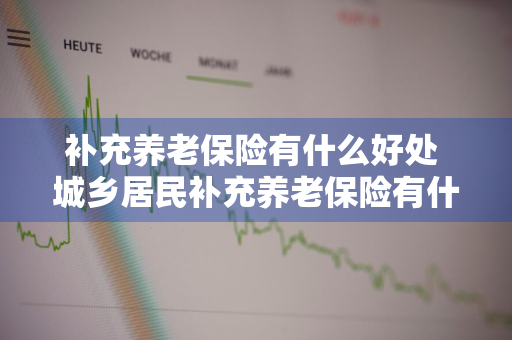 补充养老保险有什么好处 城乡居民补充养老保险有什么好处