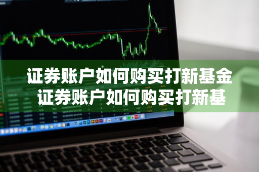 证券账户如何购买打新基金 证券账户如何购买打新基金产品