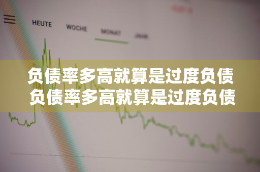 负债率多高就算是过度负债 负债率多高就算是过度负债了