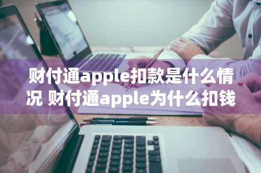 财付通apple扣款是什么情况 财付通apple为什么扣钱