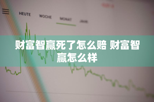 财富智赢死了怎么赔 财富智赢怎么样