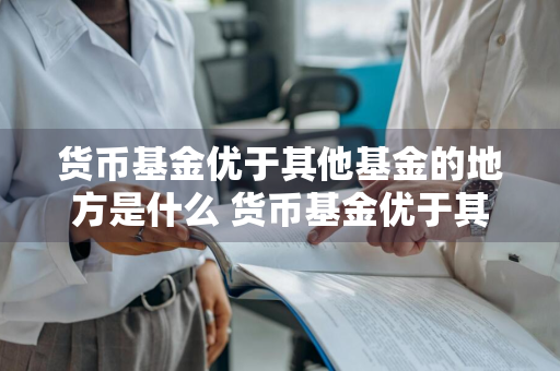 货币基金优于其他基金的地方是什么 货币基金优于其他基金的地方是什么意思