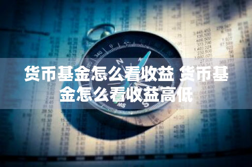 货币基金怎么看收益 货币基金怎么看收益高低