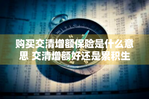 购买交清增额保险是什么意思 交清增额好还是累积生息好