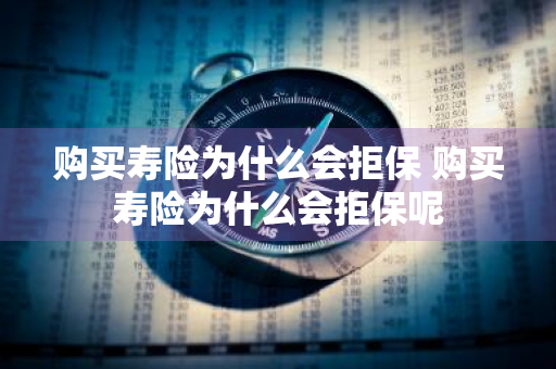 购买寿险为什么会拒保 购买寿险为什么会拒保呢