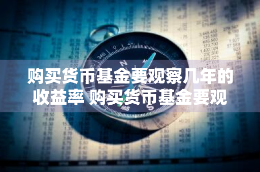 购买货币基金要观察几年的收益率 购买货币基金要观察几年的收益率吗