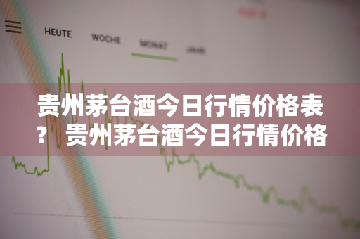 贵州茅台酒今日行情价格表？ 贵州茅台酒今日行情价格表