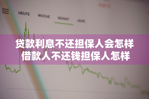 贷款利息不还担保人会怎样 借款人不还钱担保人怎样解除